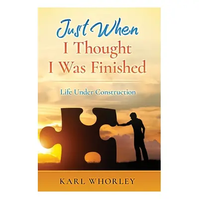 "Just When I Thought I Was Finished: Life Under Construction" - "" ("Whorley Karl")(Paperback)