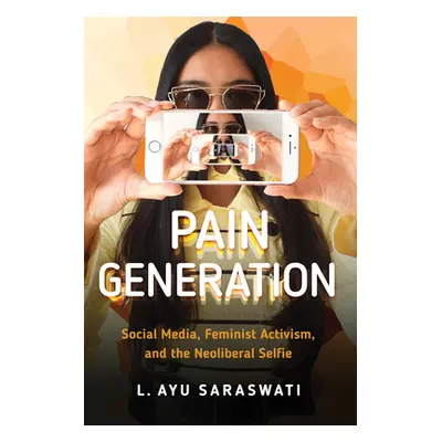 "Pain Generation: Social Media, Feminist Activism, and the Neoliberal Selfie" - "" ("Saraswati L