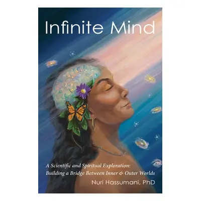 "Infinite Mind: A Scientific and Spiritual Exploration: Building a Bridge Between Inner and Oute