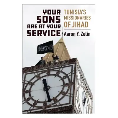 "Your Sons Are at Your Service: Tunisia's Missionaries of Jihad" - "" ("Zelin Aaron Y.")(Paperba