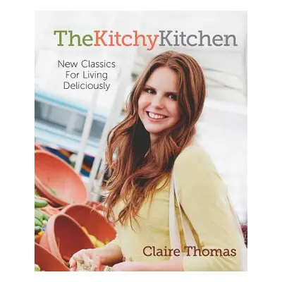 "The Kitchy Kitchen: New Classics for Living Deliciously" - "" ("Thomas Claire")(Paperback)