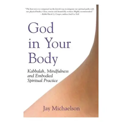 "God in Your Body: Kabbalah, Mindfulness and Embodied Spiritual Practice" - "" ("Michaelson Jay"