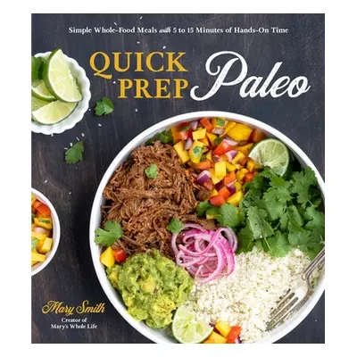 "Quick Prep Paleo: Simple Whole-Food Meals with 5 to 15 Minutes of Hands-On Time" - "" ("Smith M