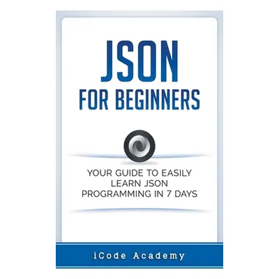 "Json for Beginners: Your Guide to Easily Learn Json In 7 Days" - "" ("Academy I. Code")(Paperba