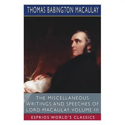 "The Miscellaneous Writings and Speeches of Lord Macaulay, Volume III (Esprios Classics)" - "" (