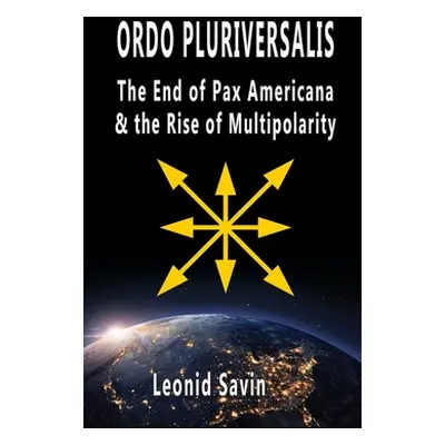 "Ordo Pluriversalis: The End of Pax Americana and the Rise of Multipolarity" - "" ("Savin Leonid