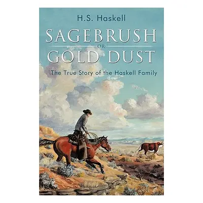 "Sagebrush or Gold Dust: The True Story of the Haskell Family" - "" ("Haskell H. S.")(Paperback)