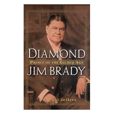 "Diamond Jim Brady: Prince of the Gilded Age" - "" ("Jeffers H. Paul")(Pevná vazba)