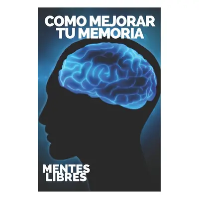 "Como Mejorar Tu Memoria: Claves para fortalecer tu memoria al mximo!" - "" ("Libres Mentes")(Pa