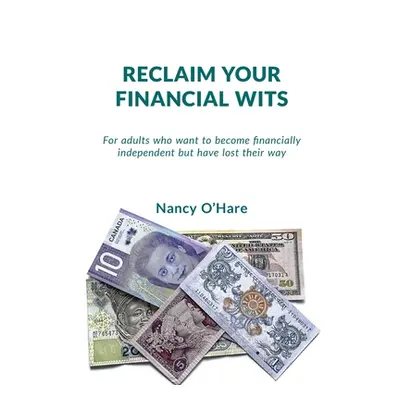 "Reclaim your Financial Wits: For adults who want to become financially independent but have los