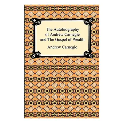 "The Autobiography of Andrew Carnegie and The Gospel of Wealth" - "" ("Carnegie Andrew")(Paperba