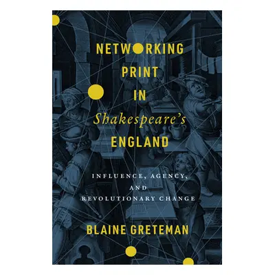 "Networking Print in Shakespeare's England: Influence, Agency, and Revolutionary Change" - "" ("