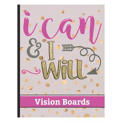 "I Can & I Will - Vision Boards: Write Down Your Vision and Dreams for Your Life with Motivation