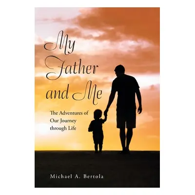 "My Father and Me: The Adventures of Our Journey Through Life" - "" ("Bertola Michael A.")(Pevná