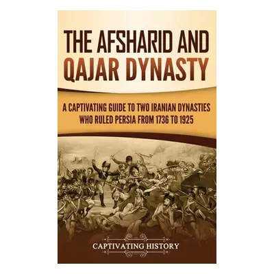 "The Afsharid and Qajar Dynasty: A Captivating Guide to Two Iranian Dynasties Who Ruled Persia f