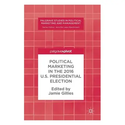 "Political Marketing in the 2016 U.S. Presidential Election" - "" ("Gillies Jamie")(Pevná vazba)