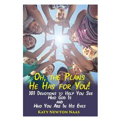 "Oh, the Plans He Has for You!: 101 Devotions to Help You See Who God Is and Who You Are in His 