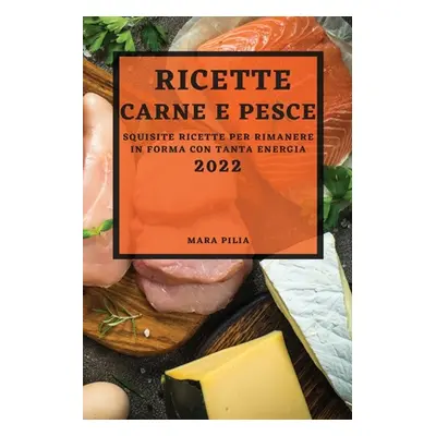 "Ricette Di Carne E Pesce 2022: Squisite Ricette Per Rimanere in Forma Con Tanta Energia" - "" (