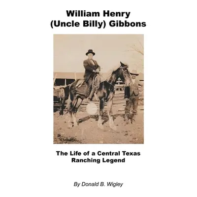 "William Henry (Uncle Billy) Gibbons - The Life of a Central Texas Ranching Legend" - "" ("Wigle