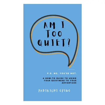 "Am I Too Quiet?: P.S. No, You're Not. A How-To Guide to Using Your Introversion to Your Advanta