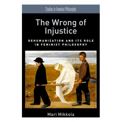 "The Wrong of Injustice: Dehumanization and Its Role in Feminist Philosophy" - "" ("Mikkola Mari