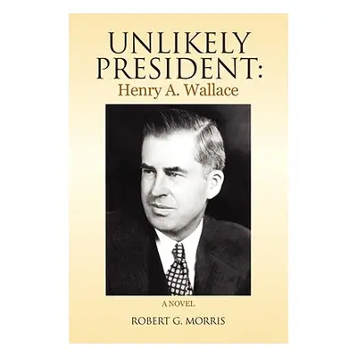 "Unlikely President: Henry A. Wallace" - "" ("Morris Robert G.")(Paperback)