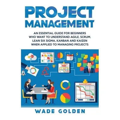 "Project Management: An Essential Guide for Beginners Who Want to Understand Agile, Scrum, Lean 