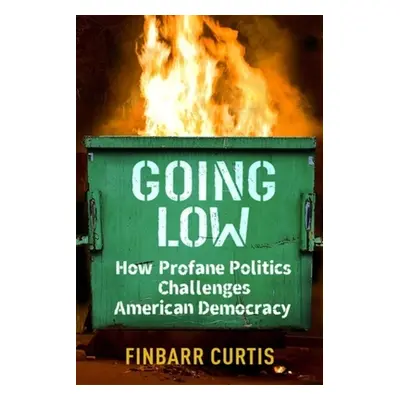 "Going Low: How Profane Politics Challenges American Democracy" - "" ("Curtis Finbarr")(Paperbac