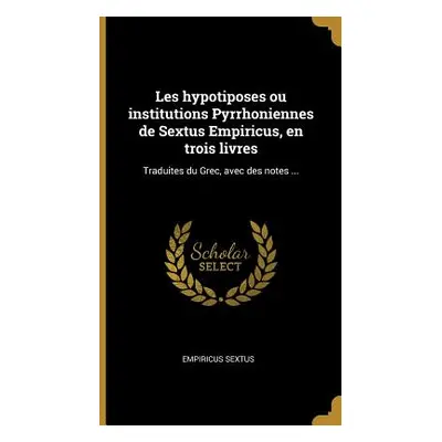 "Les Hypotiposes Ou Institutions Pyrrhoniennes de Sextus Empiricus, En Trois Livres: Traduites D