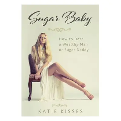 "Sugar Baby: How to Date a Wealthy Man or Sugar Daddy" - "" ("Kisses Katie")(Paperback)