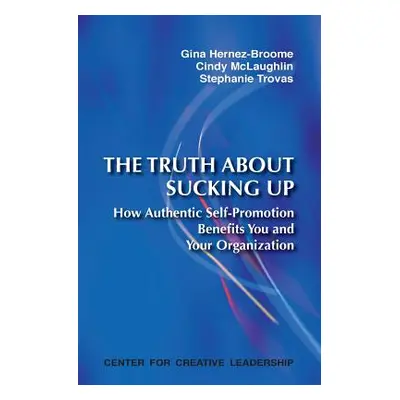 "The Truth about Sucking Up: How Authentic Self-Promotion Benefits You and Your Organization" - 