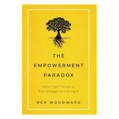 "The Empowerment Paradox: Seven Vital Virtues to Turn Struggle Into Strength" - "" ("Woodward Be