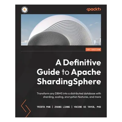 "A Definitive Guide to Apache ShardingSphere: Transform any DBMS into a distributed database wit