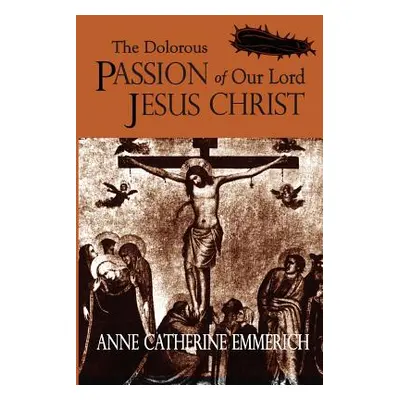 "The Dolorous Passion of Our Lord Jesus Christ" - "" ("Emmerich Anne Catherine")(Paperback)