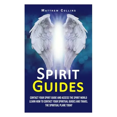 "Spirit Guides: Contact Your Spirit Guide and Access the Spirit World