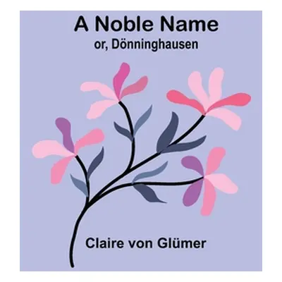 "A Noble Name; or, Dnninghausen" - "" ("Von Glmer Claire")(Paperback)