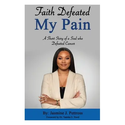 "Faith Defeated My Pain: A Short Story of a Soul who Defeated Cancer" - "" ("Pettross Jasmine")(