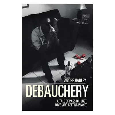 "Debauchery: A Tale of Passion, Lust, Love, and Getting Played" - "" ("Hadley Andre")(Paperback)