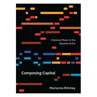 "Composing Capital: Classical Music in the Neoliberal Era" - "" ("Ritchey Marianna")(Paperback)