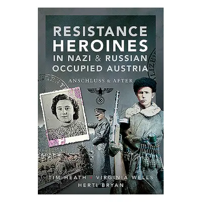 "Resistance Heroines in Nazi & Russian Occupied Austria: Anschluss and After" - "" ("Heath Tim")