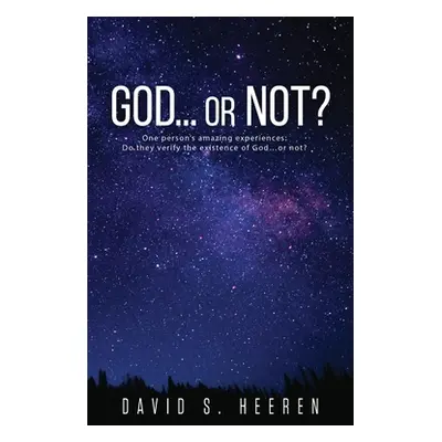 "GOD... or Not?: One person's amazing experiences: Do they verify the existence of God...or not?