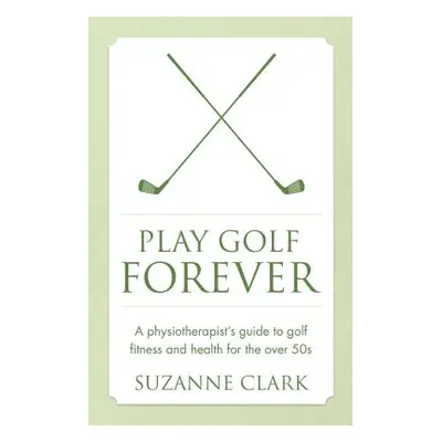 "Play Golf Forever: A Physiotherapist's Guide to Golf Fitness and Health for the Over 50s" - "" 