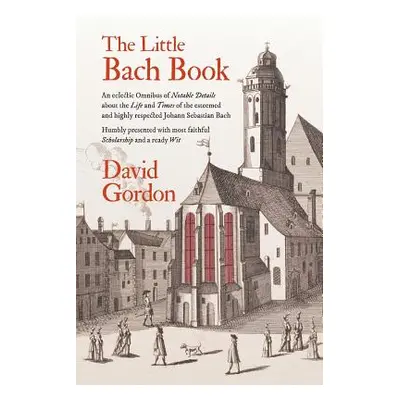 "The Little Bach Book: An eclectic Omnibus of Notable Details about the Life and Times of the es