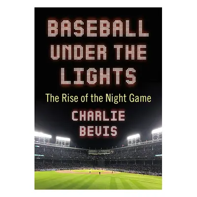 "Baseball Under the Lights: The Rise of the Night Game" - "" ("Bevis Charlie")(Paperback)