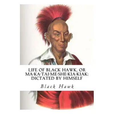 "Life of Black Hawk, or Ma-ka-tai-me-she-kia-kiak: Dictated by Himself" - "" ("Hawk Black")(Pape