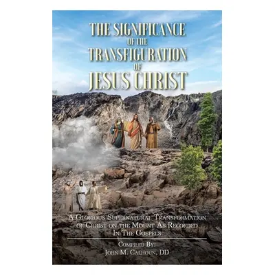 "The Significance of the Transfiguration of Jesus Christ: A Glorious Supernatural Transformation