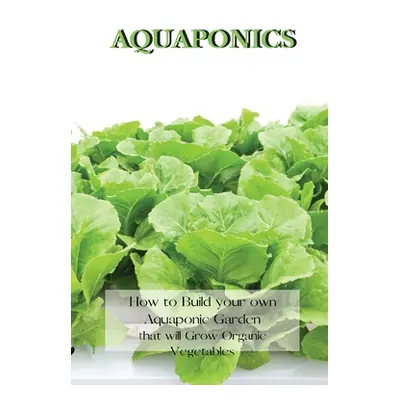 "Aquaponics: How to Build your own Aquaponic Garden that will Grow Organic Vegetables" - "" ("Jo