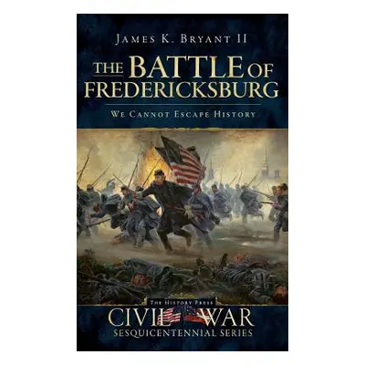 "The Battle of Fredericksburg: We Cannot Escape History" - "" ("Bryant James K. II")(Pevná vazba