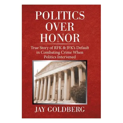 "Politics over Honor: True Story of Rfk & Jfk's Default in Combating Crime When Politics Interve