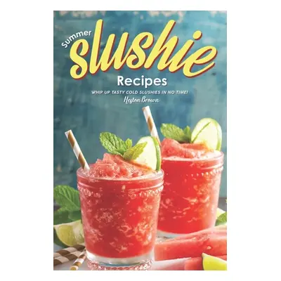 "Summer Slushie Recipes: Whip Up Tasty Cold Slushies in No Time!" - "" ("Brown Heston")(Paperbac